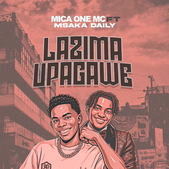 Mica One Mc Ft. Msaka Daily – Lazima Upagawe